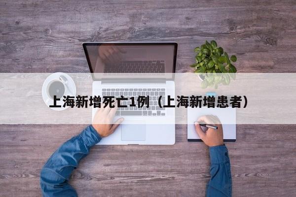 上海新增死亡1例(上海新增患者)