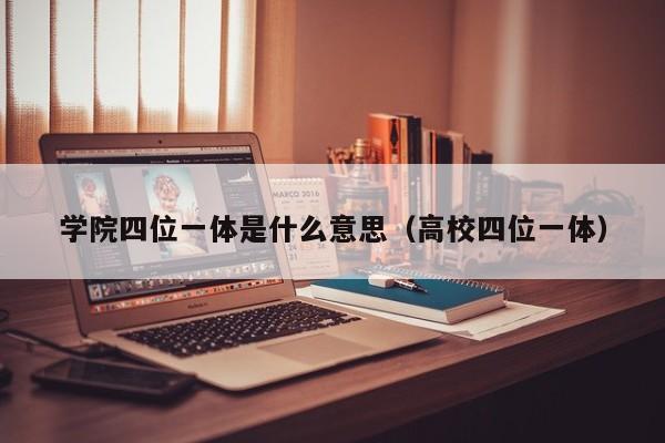 学院四位一体是什么意思(高校四位一体)