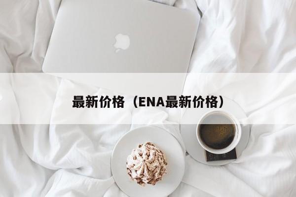 最新价格(ENA最新价格)