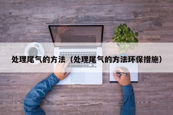 处理尾气的方法(处理尾气的方法环保措施)
