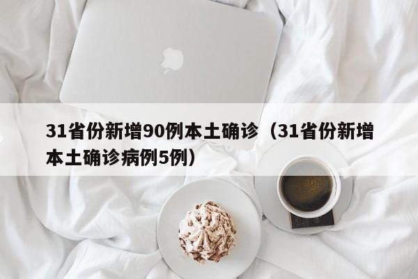 31省份新增90例本土确诊(31省份新增本土确诊病例5例)