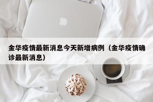 金华疫情最新消息今天新增病例(金华疫情确诊最新消息)