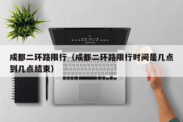 成都二环路限行(成都二环路限行时间是几点到几点结束)