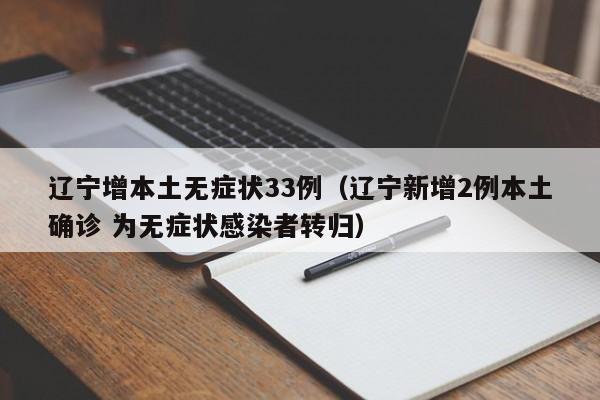 辽宁增本土无症状33例(辽宁新增2例本土确诊 为无症状感染者转归)