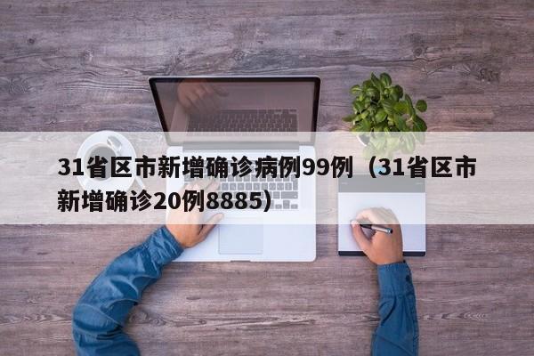 31省区市新增确诊病例99例(31省区市新增确诊20例8885)