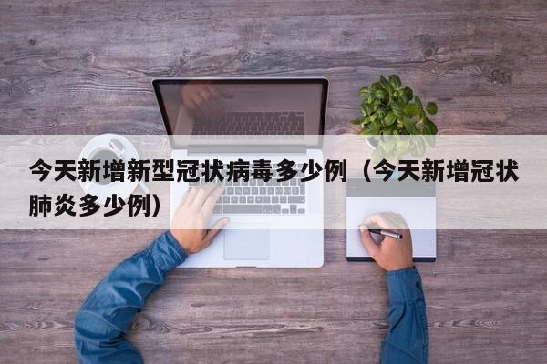 今天新增新型冠状病毒多少例(今天新增冠状肺炎多少例)