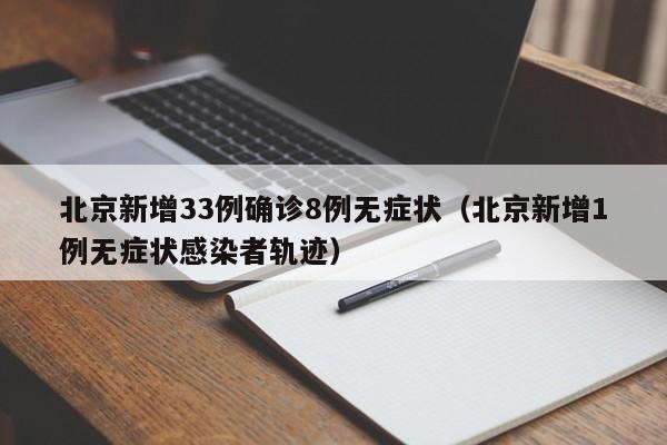 北京新增33例确诊8例无症状(北京新增1例无症状感染者轨迹)