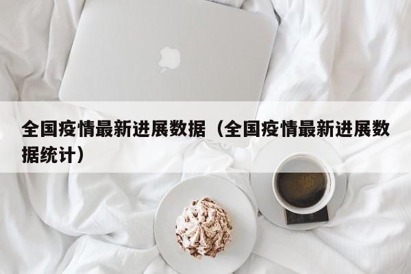 全国疫情最新进展数据(全国疫情最新进展数据统计)