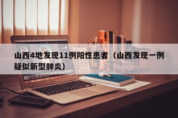 山西4地发现11例阳性患者(山西发现一例疑似新型肺炎)