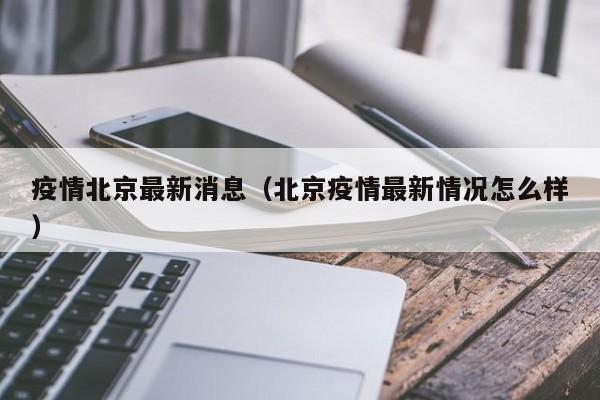 疫情北京最新消息(北京疫情最新情况怎么样)
