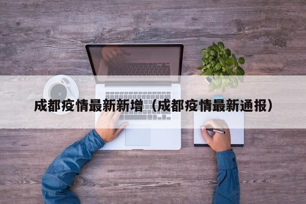 成都疫情最新新增(成都疫情最新通报)