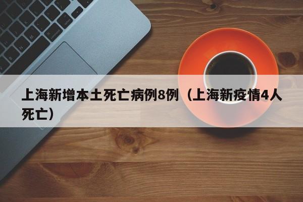 上海新增本土死亡病例8例(上海新疫情4人死亡)