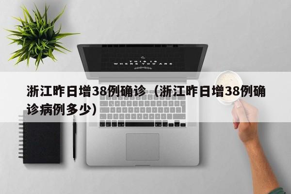 浙江昨日增38例确诊(浙江昨日增38例确诊病例多少)