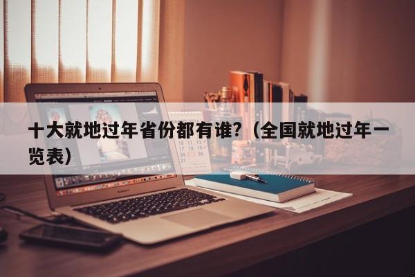 十大就地过年省份都有谁?(全国就地过年一览表)