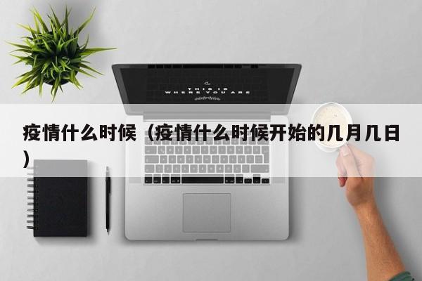 疫情什么时候(疫情什么时候开始的几月几日)