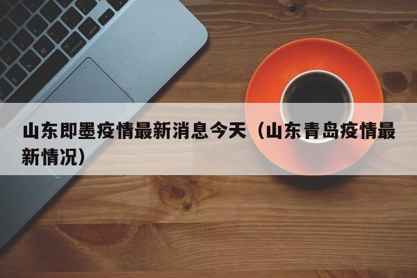 山东即墨疫情最新消息今天(山东青岛疫情最新情况)