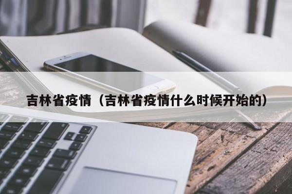 吉林省疫情(吉林省疫情什么时候开始的)