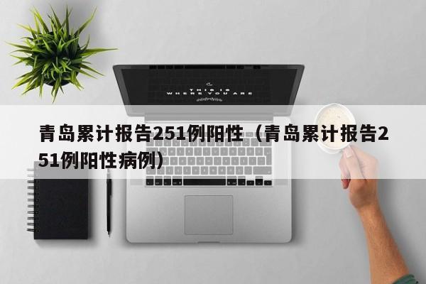 青岛累计报告251例阳性(青岛累计报告251例阳性病例)