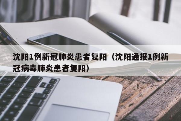 沈阳1例新冠肺炎患者复阳(沈阳通报1例新冠病毒肺炎患者复阳)
