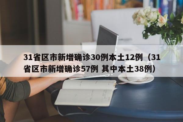 31省区市新增确诊30例本土12例(31省区市新增确诊57例 其中本土38例)