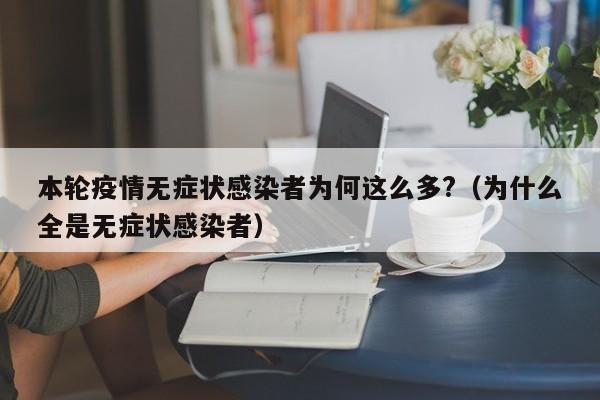本轮疫情无症状感染者为何这么多?(为什么全是无症状感染者)