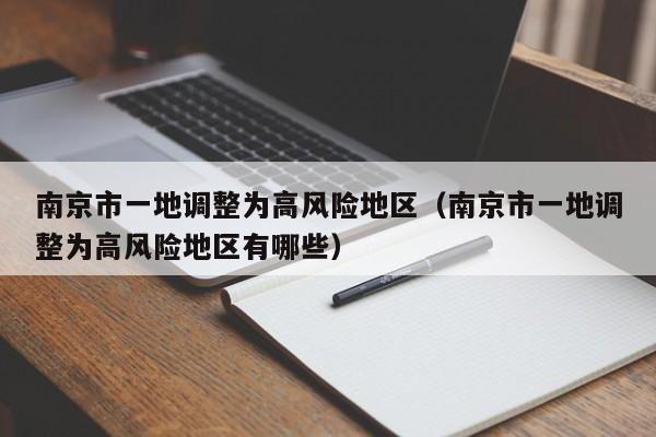 南京市一地调整为高风险地区(南京市一地调整为高风险地区有哪些)