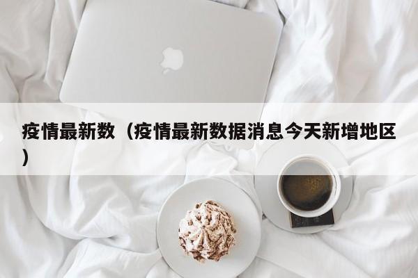 疫情最新数(疫情最新数据消息今天新增地区)