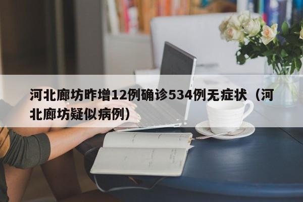 河北廊坊昨增12例确诊534例无症状(河北廊坊疑似病例)