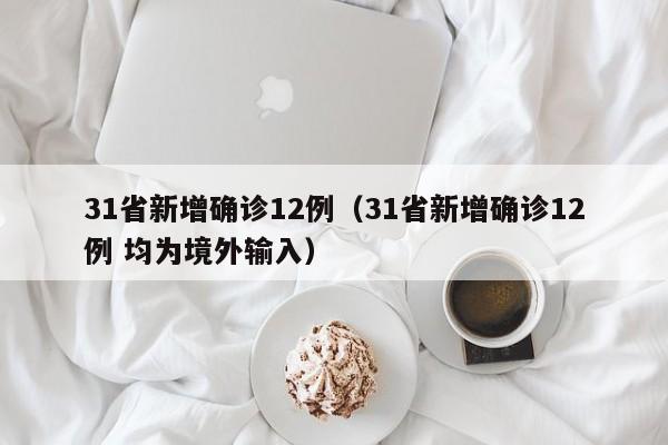 31省新增确诊12例(31省新增确诊12例 均为境外输入)