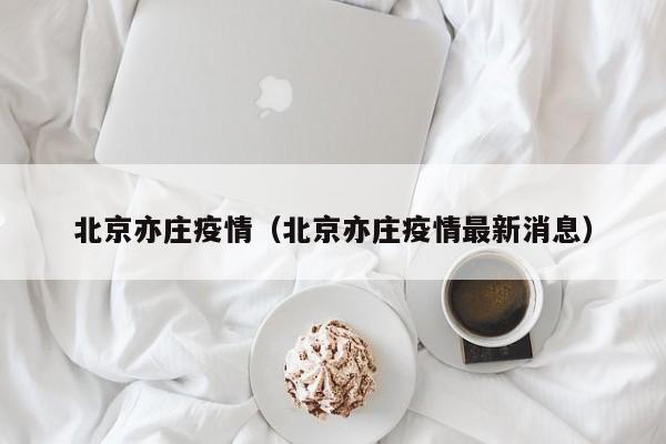 北京亦庄疫情(北京亦庄疫情最新消息)