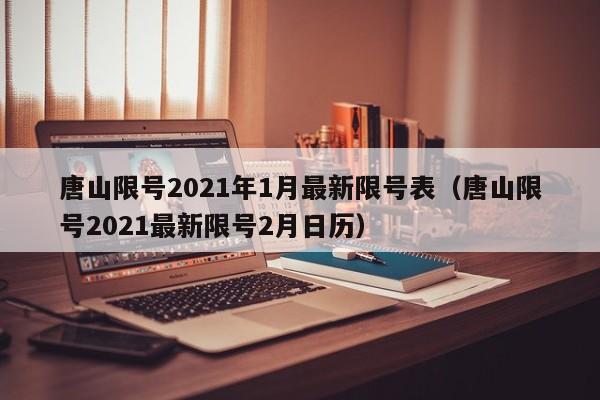 唐山限号2021年1月最新限号表(唐山限号2021最新限号2月日历)