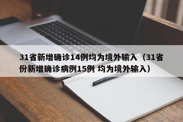 31省新增确诊14例均为境外输入(31省份新增确诊病例15例 均为境外输入)
