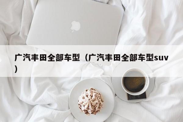 广汽丰田全部车型(广汽丰田全部车型suv)