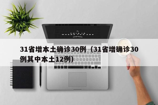 31省增本土确诊30例(31省增确诊30例其中本土12例)