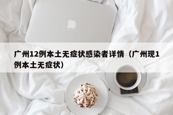 广州12例本土无症状感染者详情(广州现1例本土无症状)