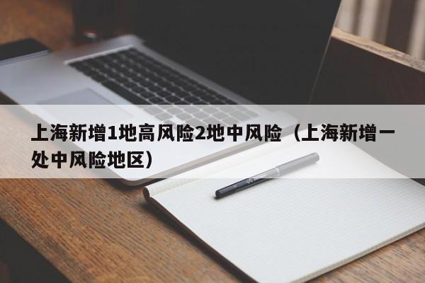 上海新增1地高风险2地中风险(上海新增一处中风险地区)