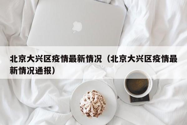 北京大兴区疫情最新情况(北京大兴区疫情最新情况通报)
