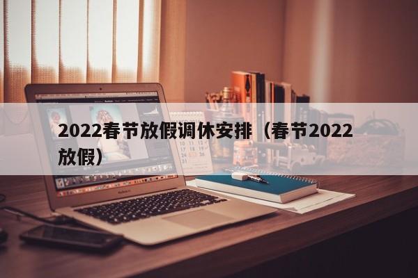 2022春节放假调休安排(春节2022 放假)