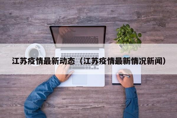 江苏疫情最新动态(江苏疫情最新情况新闻)
