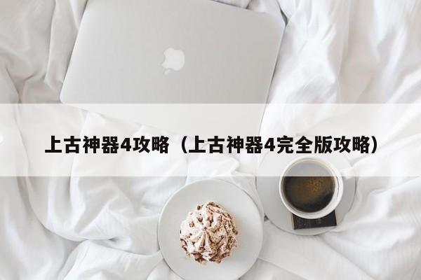 上古神器4攻略(上古神器4完全版攻略)