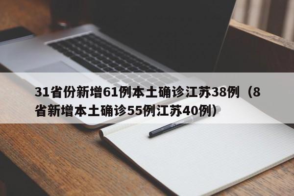 31省份新增61例本土确诊江苏38例(8省新增本土确诊55例江苏40例)