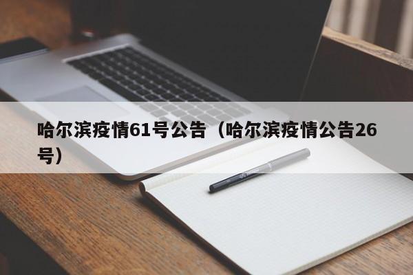 哈尔滨疫情61号公告(哈尔滨疫情公告26号)