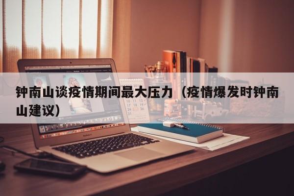 钟南山谈疫情期间最大压力(疫情爆发时钟南山建议)