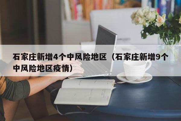 石家庄新增4个中风险地区(石家庄新增9个中风险地区疫情)