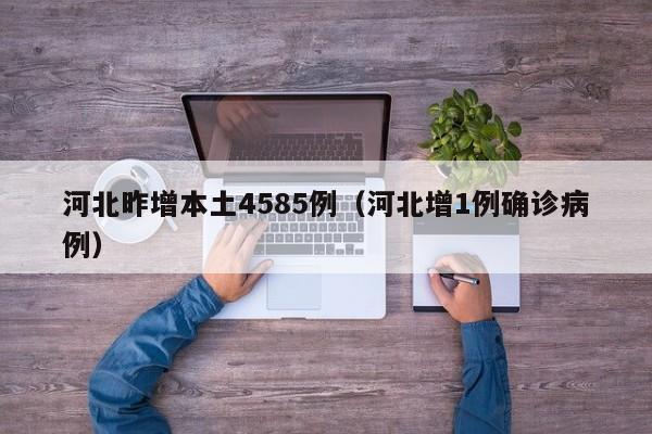 河北昨增本土4585例(河北增1例确诊病例)