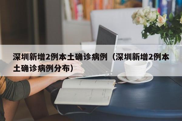深圳新增2例本土确诊病例(深圳新增2例本土确诊病例分布)