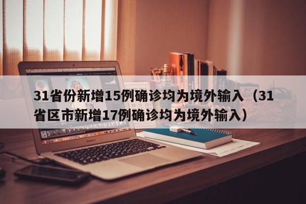 31省份新增15例确诊均为境外输入(31省区市新增17例确诊均为境外输入)