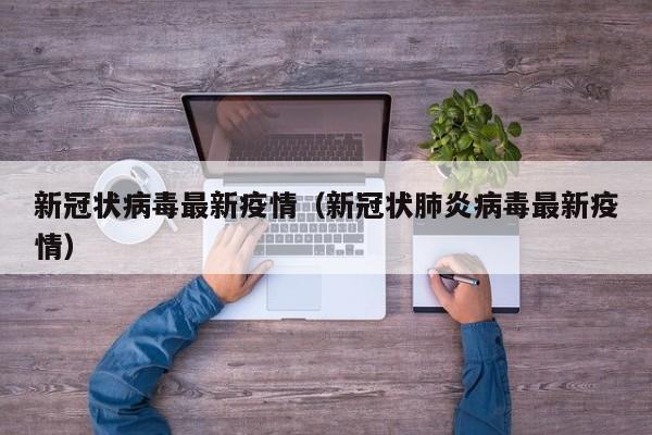 新冠状病毒最新疫情(新冠状肺炎病毒最新疫情)