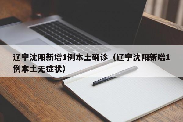 辽宁沈阳新增1例本土确诊(辽宁沈阳新增1例本土无症状)
