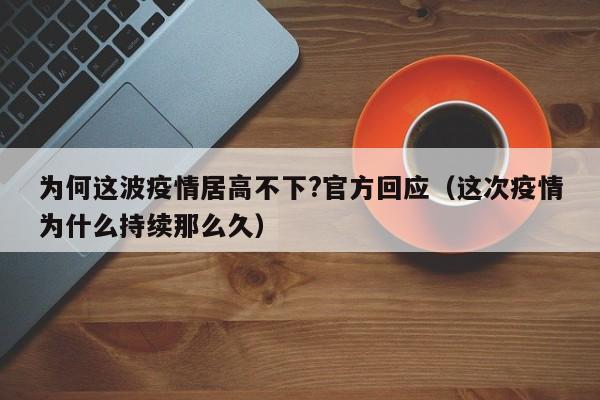 为何这波疫情居高不下?官方回应(这次疫情为什么持续那么久)